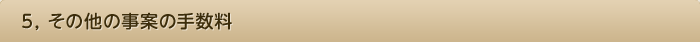5, その他の事案の手数料
